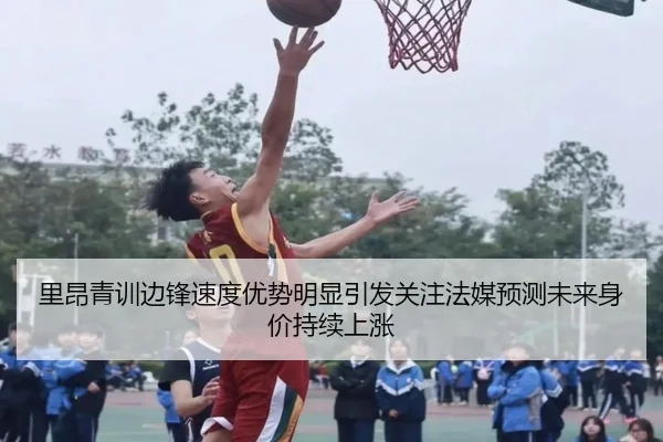里昂青训边锋速度优势明显引发关注法媒预测未来身价持续上涨
