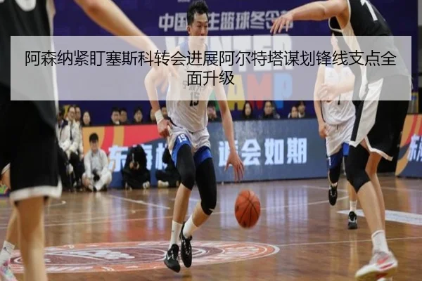 阿森纳紧盯塞斯科转会进展阿尔特塔谋划锋线支点全面升级